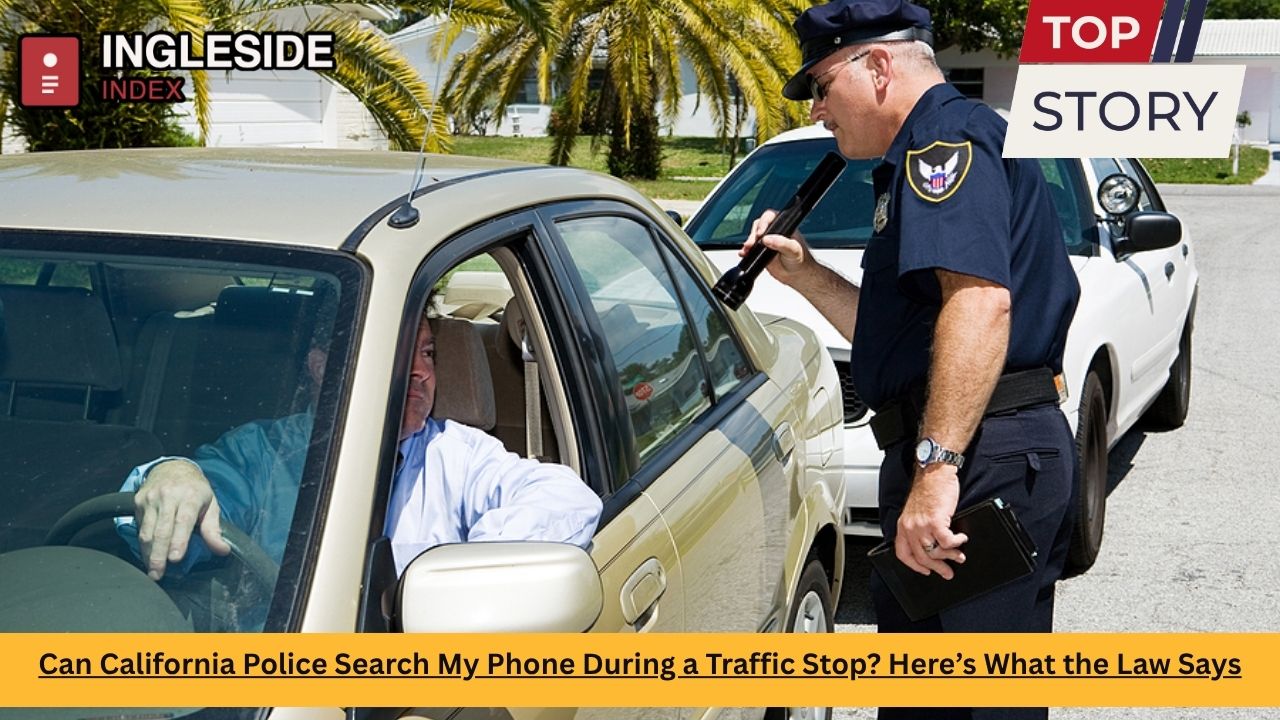 Can California Police Search My Phone During a Traffic Stop? Here’s What the Law Says