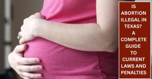Is Abortion Illegal in Texas A Complete Guide to Current Laws and Penalties