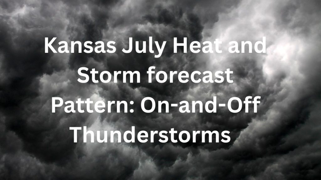 Kansas July Heat and Storm forecast Pattern: On-and-Off Thunderstorms and 90s Through the Weekend